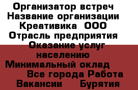 Организатор встреч › Название организации ­ Креативика, ООО › Отрасль предприятия ­ Оказание услуг населению › Минимальный оклад ­ 60 000 - Все города Работа » Вакансии   . Бурятия респ.